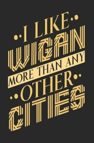 Cover of I Like Wigan More Than Any Other Cities