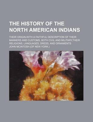 Book cover for The History of the North American Indians; Their Origin, with a Faithful Description of Their Manners and Customs, Both Civil and Military, Their Religions, Languages, Dress, and Ornaments