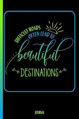 Cover of Difficult Roads Often Lead to Beautiful Destinations Journal