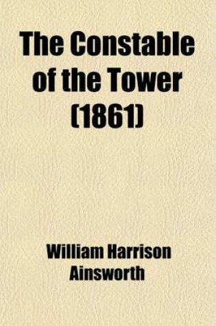 Cover of The Constable of the Tower; An Historical Romance