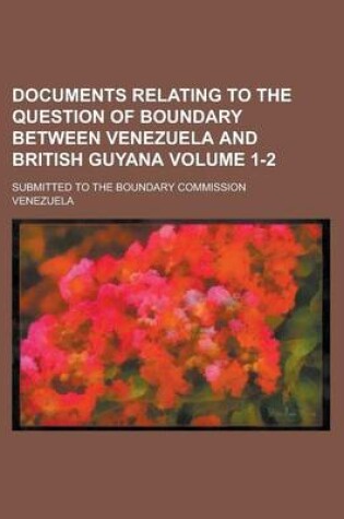 Cover of Documents Relating to the Question of Boundary Between Venezuela and British Guyana; Submitted to the Boundary Commission Volume 1-2