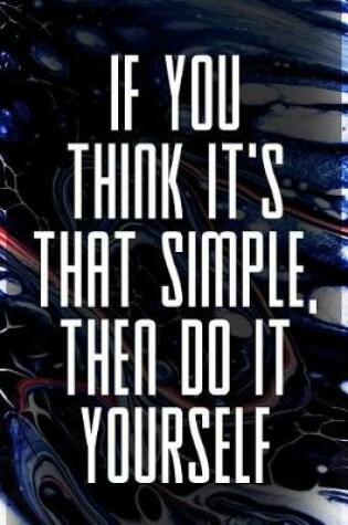 Cover of If You Think It's That Simple, Then Do It Yourself