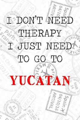 Book cover for I Don't Need Therapy I Just Need To Go To Yucatan