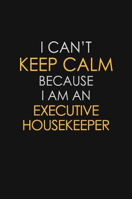 Book cover for I Can't Keep Calm Because I Am An Executive Housekeeper