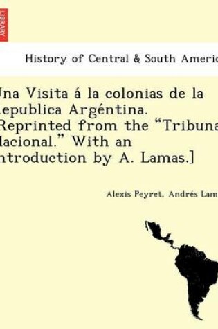 Cover of Una Visita a la Colonias de La Republica Arge Ntina. [Reprinted from the Tribuna Nacional. with an Introduction by A. Lamas.]