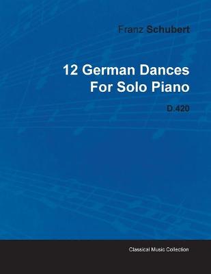 Book cover for 12 German Dances By Franz Schubert For Solo Piano D.420