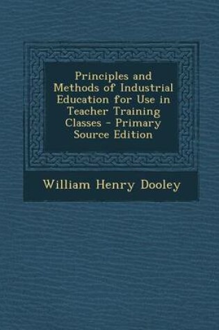 Cover of Principles and Methods of Industrial Education for Use in Teacher Training Classes - Primary Source Edition