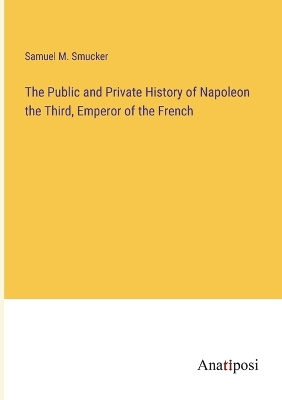 Book cover for The Public and Private History of Napoleon the Third, Emperor of the French