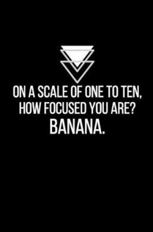 Cover of On a scale of one to ten, how focused you are? Banana - Blank Lined Notebook - Funny Motivational Quote Journal - 5.5" x 8.5" / 120 pages