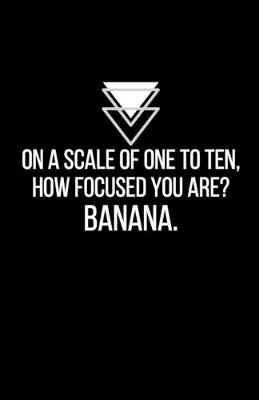 Book cover for On a scale of one to ten, how focused you are? Banana - Blank Lined Notebook - Funny Motivational Quote Journal - 5.5" x 8.5" / 120 pages