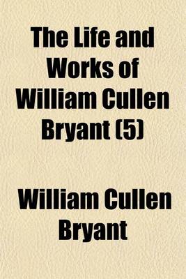 Book cover for The Life and Works of William Cullen Bryant (Volume 5)