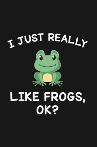 Cover of I Just Really Like Frogs Ok