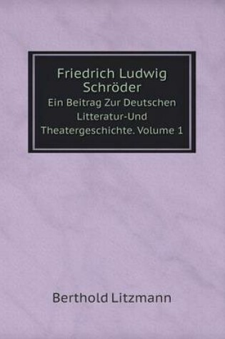 Cover of Friedrich Ludwig Schröder Ein Beitrag Zur Deutschen Litteratur-Und Theatergeschichte. Volume 1