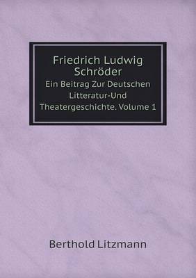 Book cover for Friedrich Ludwig Schröder Ein Beitrag Zur Deutschen Litteratur-Und Theatergeschichte. Volume 1