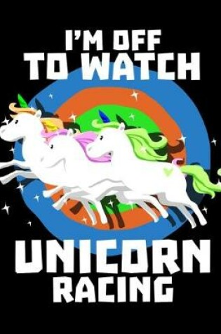 Cover of I'm Off To Watch Unicorn Racing