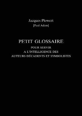 Book cover for Petit Glossaire Pour Servir A L'Intelligence Des Auteurs Decadents Et Symbolistes