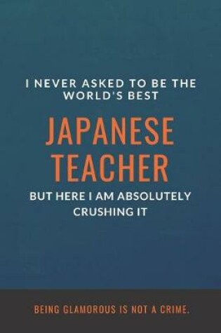 Cover of I Never Asked to Be the World's Best Japanese Teacher but Here I Am Absolutely Crushing It. Being glamorous is not a crime.