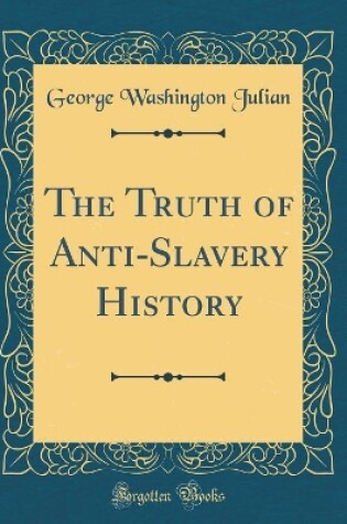 Cover of The Truth of Anti-Slavery History (Classic Reprint)