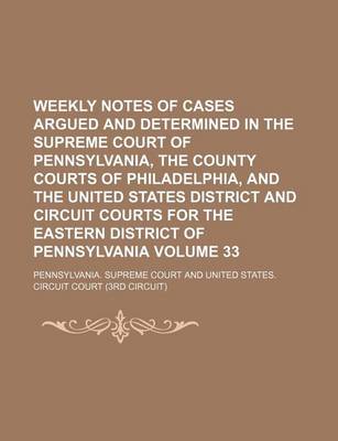 Book cover for Weekly Notes of Cases Argued and Determined in the Supreme Court of Pennsylvania, the County Courts of Philadelphia, and the United States District and Circuit Courts for the Eastern District of Pennsylvania Volume 33