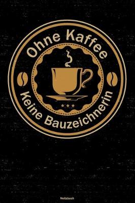 Book cover for Ohne Kaffee keine Bauzeichnerin Notizbuch