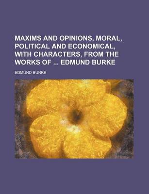 Book cover for Maxims and Opinions, Moral, Political and Economical, with Characters, from the Works of Edmund Burke (Volume 1)