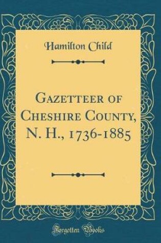 Cover of Gazetteer of Cheshire County, N. H., 1736-1885 (Classic Reprint)