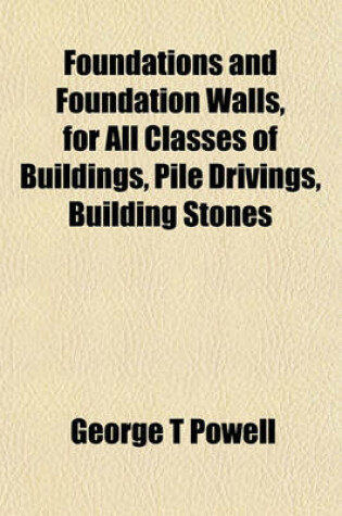 Cover of Foundations and Foundation Walls, for All Classes of Buildings, Pile Drivings, Building Stones