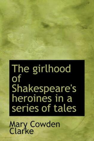 Cover of The Girlhood of Shakespeare's Heroines in a Series of Tales