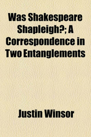 Cover of Was Shakespeare Shapleigh?; A Correspondence in Two Entanglements