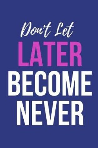 Cover of Don't Let Later Become Never