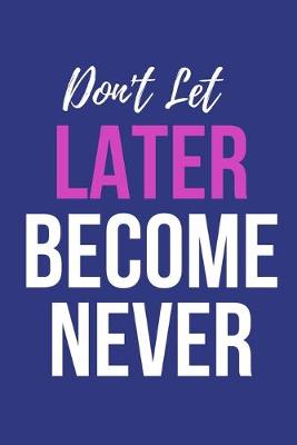 Book cover for Don't Let Later Become Never