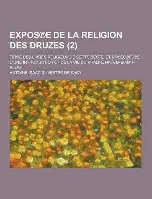 Book cover for Expos E de la Religion Des Druzes; Tir E Des Livres Religieux de Cette Secte, Et PR EC Ed E D'Une Introduction Et de la Vie Du Khalife Hakem-Biamr-All