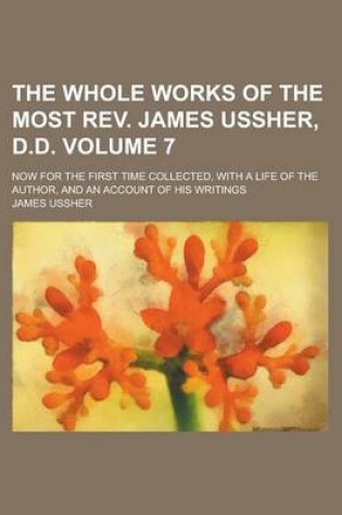 Cover of The Whole Works of the Most REV. James Ussher, D.D; Now for the First Time Collected, with a Life of the Author, and an Account of His Writings Volume 7