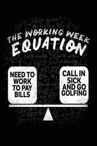 Cover of The Working Week Equation = Need To Work To Pay Bills * Call In Sick And Go Golfing