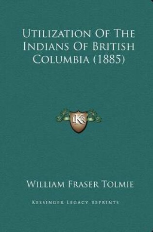 Cover of Utilization of the Indians of British Columbia (1885)