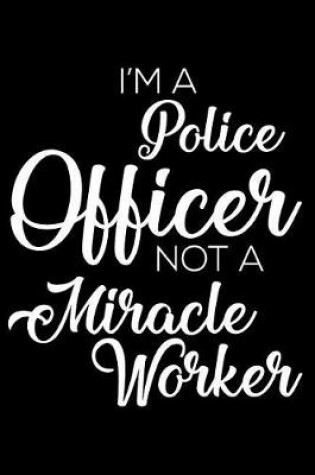 Cover of I'm A Police Officer Not A Miracle Worker