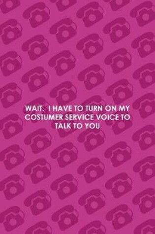 Cover of Wait, I Have To Turn On My Costumer Service Voice To Talk To You