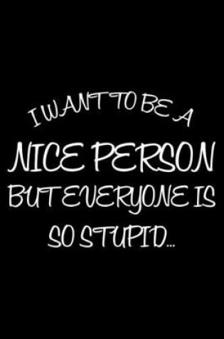 Cover of I Want To Be A Nice Person But Everyone Is So Stupid...