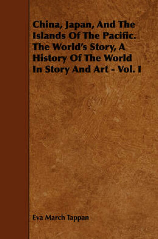 Cover of China, Japan, And The Islands Of The Pacific. The World's Story, A History Of The World In Story And Art - Vol. I