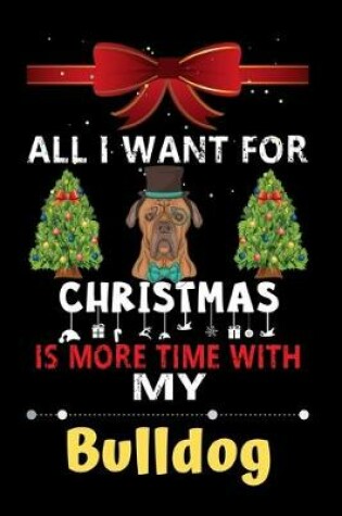 Cover of All I want for Christmas is more time with my Bulldog