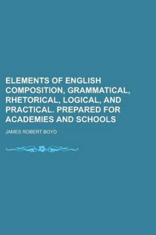 Cover of Elements of English Composition, Grammatical, Rhetorical, Logical, and Practical. Prepared for Academies and Schools