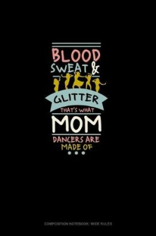 Cover of Blood Sweat & Glitter That's What Mom Dancers Are Made Of