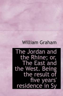 Book cover for The Jordan and the Rhine; Or, the East and the West. Being the Result of Five Years' Residence in Sy