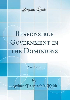 Book cover for Responsible Government in the Dominions, Vol. 3 of 3 (Classic Reprint)