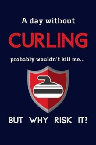 Cover of A Day Without Curling Probably Wouldn't Kill Me ... But Why Risk It?