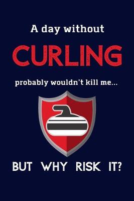 Book cover for A Day Without Curling Probably Wouldn't Kill Me ... But Why Risk It?