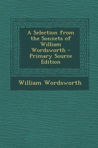 Cover of A Selection from the Sonnets of William Wordsworth - Primary Source Edition