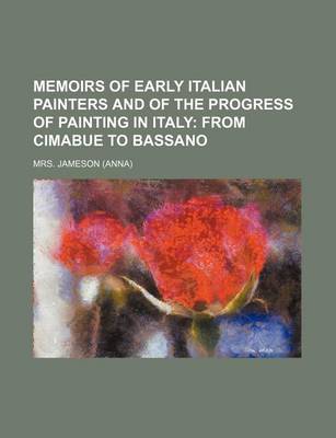 Book cover for Memoirs of Early Italian Painters and of the Progress of Painting in Italy; From Cimabue to Bassano