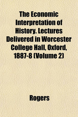 Book cover for The Economic Interpretation of History. Lectures Delivered in Worcester College Hall, Oxford, 1887-8 (Volume 2)