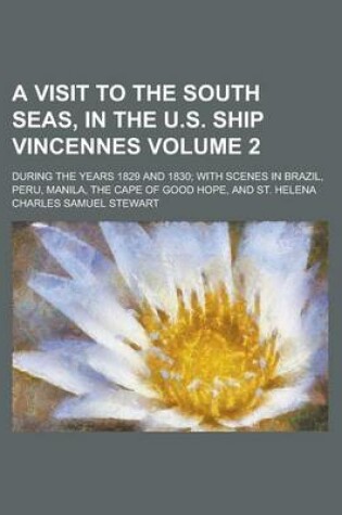 Cover of A Visit to the South Seas, in the U.S. Ship Vincennes; During the Years 1829 and 1830; With Scenes in Brazil, Peru, Manila, the Cape of Good Hope, a